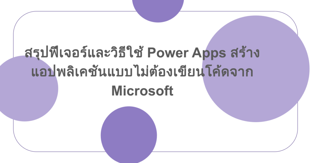 สรุปฟีเจอร์และวิธีใช้ Power Apps สร้างแอปพลิเคชันแบบไม่ต้องเขียนโค้ดจาก Microsoft