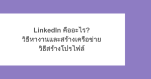 LinkedIn คืออะไร? วิธีหางานและสร้างเครือข่าย วิธีสร้างโปรไฟล์