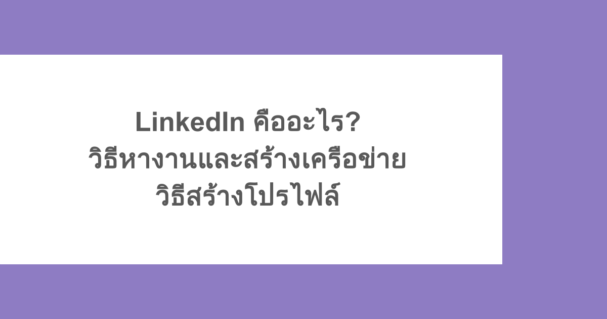 LinkedIn คืออะไร? วิธีหางานและสร้างเครือข่าย วิธีสร้างโปรไฟล์