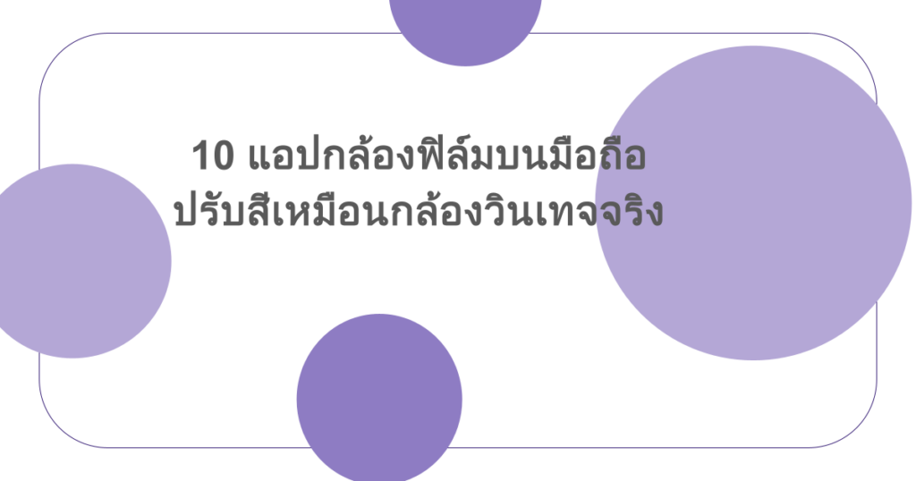 10 แอปกล้องฟิล์มบนมือถือ ปรับสีเหมือนกล้องวินเทจจริง