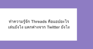 ทำความรู้จัก Threads คือแอปอะไร เล่นยังไง แตกต่างจาก Twitter ยังไง