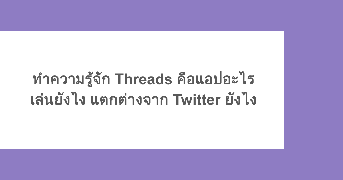 ทำความรู้จัก Threads คือแอปอะไร เล่นยังไง แตกต่างจาก Twitter ยังไง