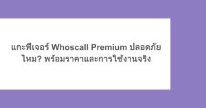 แกะฟีเจอร์ Whoscall Premium ปลอดภัยไหม? พร้อมราคาและการใช้งานจริง