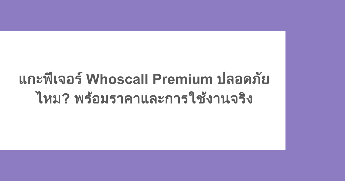แกะฟีเจอร์ Whoscall Premium ปลอดภัยไหม? พร้อมราคาและการใช้งานจริง