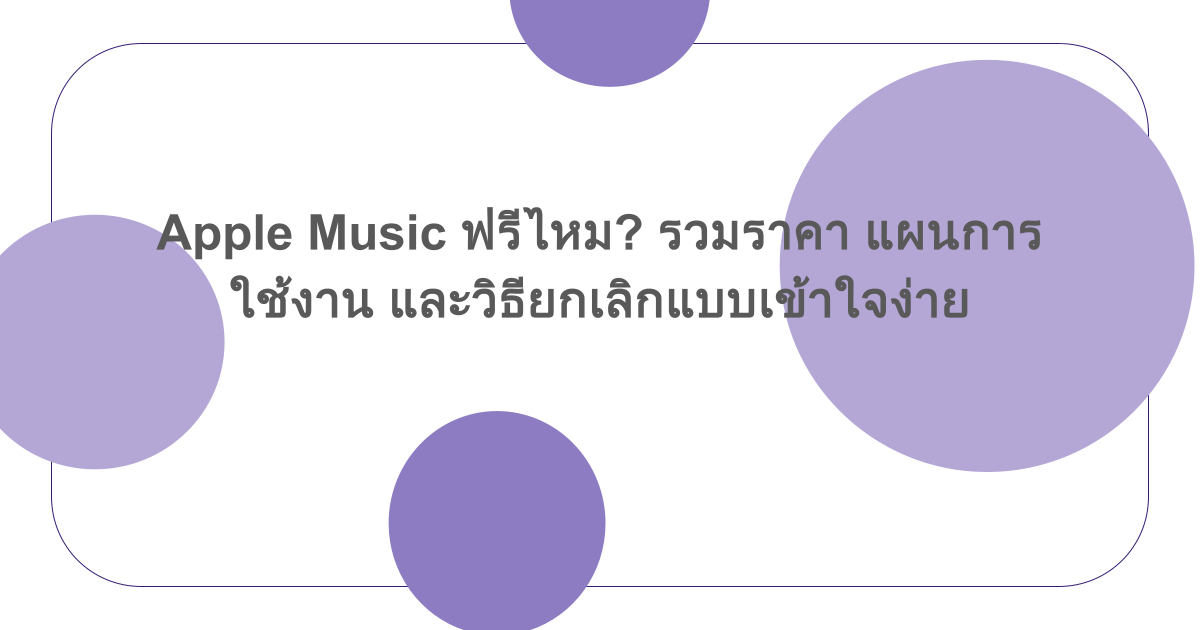Apple Music ฟรีไหม? รวมราคา แผนการใช้งาน และวิธียกเลิกแบบเข้าใจง่าย