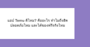 แอป Temu ดีไหม? คืออะไร ทำไมถึงฮิต ปลอดภัยไหม และได้ของฟรีจริงไหม