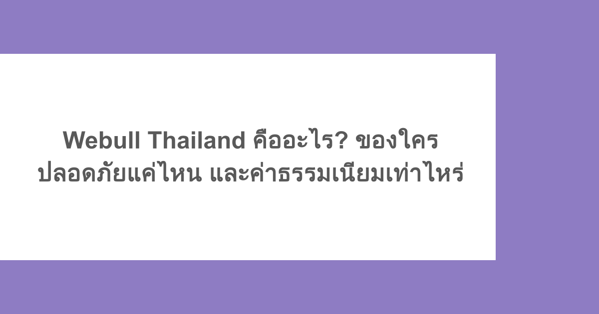 Webull Thailand คืออะไร? ของใคร ปลอดภัยแค่ไหน และค่าธรรมเนียมเท่าไหร่