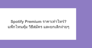Spotify Premium ราคาเท่าไหร่? แพ็กไหนคุ้ม วิธีสมัคร และยกเลิกง่ายๆ