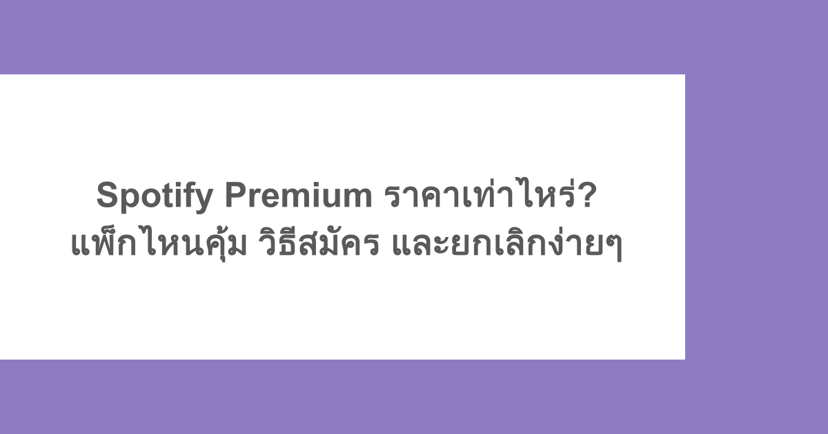 Spotify Premium ราคาเท่าไหร่? แพ็กไหนคุ้ม วิธีสมัคร และยกเลิกง่ายๆ