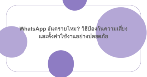 WhatsApp อันตรายไหม? วิธีป้องกันความเสี่ยงและตั้งค่าใช้งานอย่างปลอดภัย