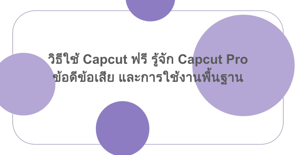 วิธีใช้ Capcut ฟรี รู้จัก Capcut Pro ข้อดีข้อเสีย และการใช้งานพื้นฐาน