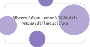 วิธีหารายได้จาก Lemon8 ได้เงินยังไง พร้อมสรุปว่าได้เงินจริงไหม