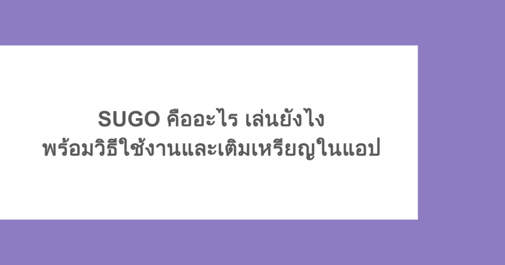 SUGO คืออะไร เล่นยังไง พร้อมวิธีใช้งานและเติมเหรียญในแอป