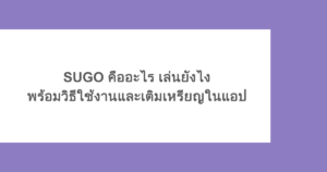 SUGO คืออะไร เล่นยังไง พร้อมวิธีใช้งานและเติมเหรียญในแอป