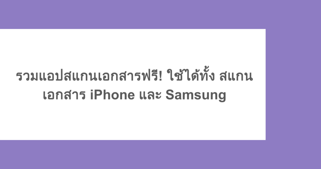 รวมแอปสแกนเอกสารฟรี! ใช้ได้ทั้ง สแกนเอกสาร iPhone และ Samsung