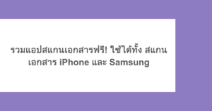 รวมแอปสแกนเอกสารฟรี! ใช้ได้ทั้ง สแกนเอกสาร iPhone และ Samsung