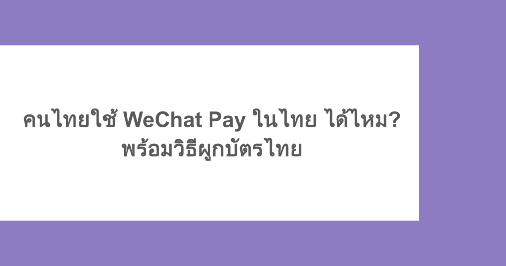 คนไทยใช้ WeChat Pay ในไทย ได้ไหม? พร้อมวิธีผูกบัตรไทย