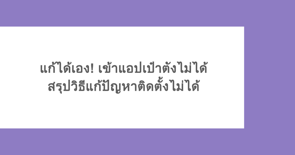 แก้ได้เอง! เข้าแอปเป๋าตังไม่ได้ สรุปวิธีแก้ปัญหาติดตั้งไม่ได้