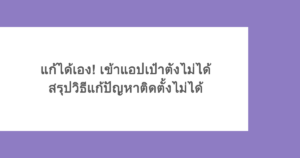 แก้ได้เอง! เข้าแอปเป๋าตังไม่ได้ สรุปวิธีแก้ปัญหาติดตั้งไม่ได้